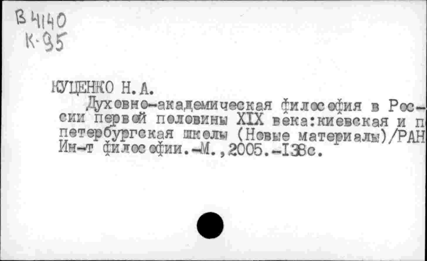 ﻿КУЦЕНКО Н.А.
Дух овно-академическая философия в России первой половины XIX века:киевская и п петербургская школы (Новые материал»)/РАН Ин-т философии.-Л. ,2005.-138с.